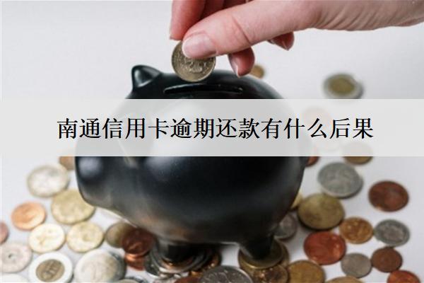 南通信用卡逾期还款有什么后果？会有这些不良后果