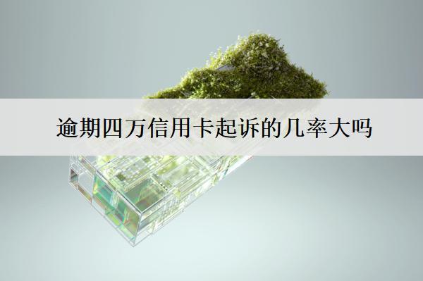 逾期四万信用卡起诉的几率大吗？起诉了咋办？