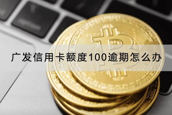 广发信用卡额度100逾期怎么办