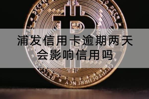 浦发信用卡逾期两天会影响信用吗？逾期两天会被冻结吗？