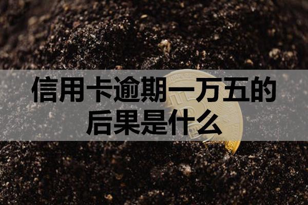 信用卡逾期一万五的后果是什么？