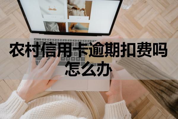 农村信用卡逾期扣费吗怎么办？