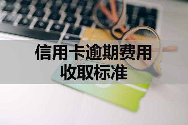 信用卡逾期费用收取标准