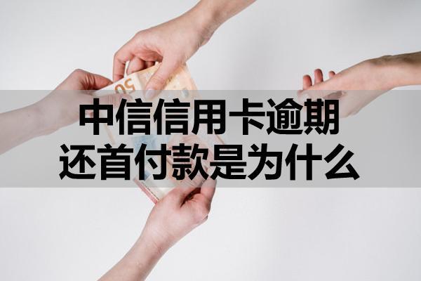 中信信用卡逾期还首付款是为什么？