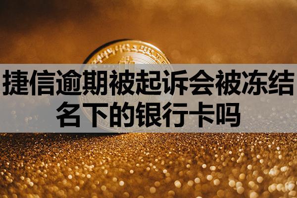 捷信逾期被起诉会被冻结名下的银行卡吗？被起诉如何解决？