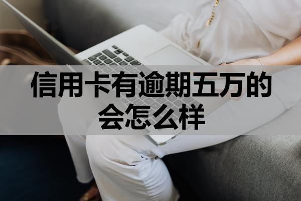 信用卡有逾期五万的会怎么样？