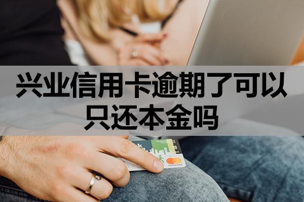 兴业信用卡逾期了可以只还本金吗