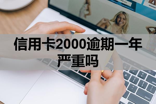 信用卡2000逾期一年严重吗？