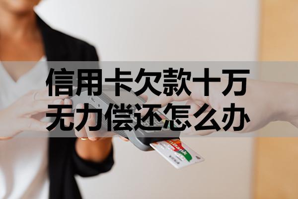 信用卡欠款十万无力偿还怎么办
