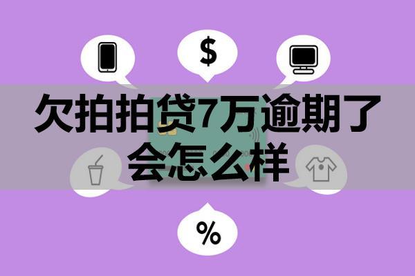 欠拍拍贷7万逾期了会怎么样？还不上怎么办？