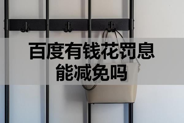 百度有钱花罚息能减免吗？是怎么计算的？
