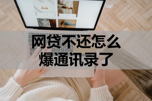 网贷不还怎么爆通讯录了？不还爆通讯录了怎么处理？