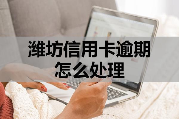 潍坊信用卡逾期怎么处理？做好这四步！