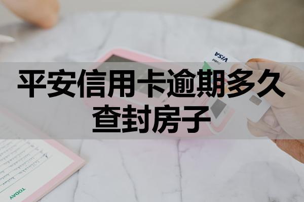 平安信用卡逾期多久查封房子？逾期多久影响信用？