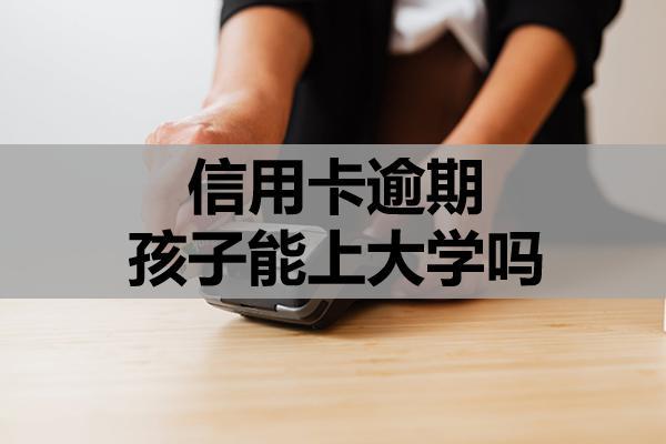 信用卡逾期孩子能上大学吗？该怎么解决？